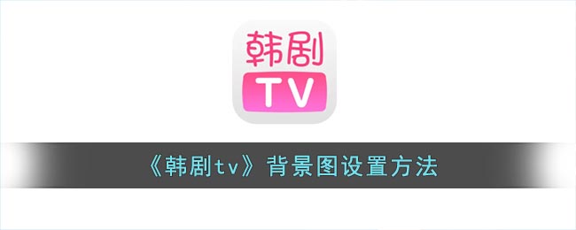 《韩剧tv》背景图设置方法