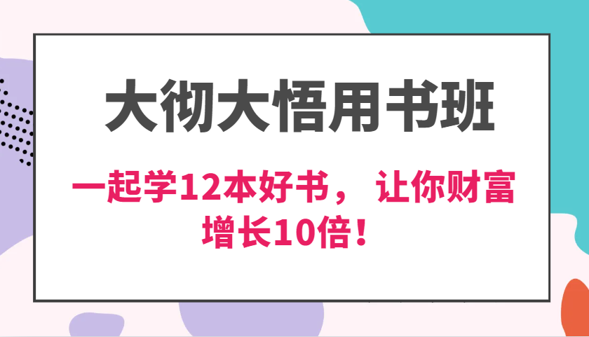 大彻大悟用书班，价值N万的课，一起学12本好书， 交付力创新提高3倍，财富增长10倍！