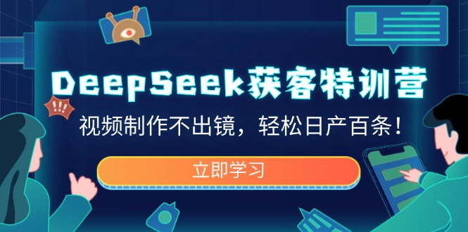 DeepSeek获客特训营，视频制作不出镜，轻松日产百条！