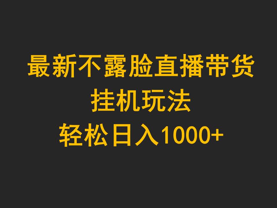 最新不露脸直播带货，挂机玩法