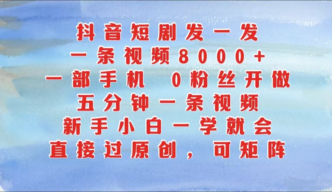 抖音短剧发一发，一条视频8000+，五分钟一条视频，新手小白一学就会，只要一部手机&#8230;