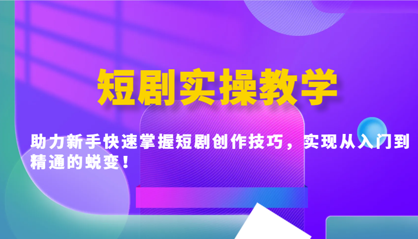 短剧实操教学，助力新手快速掌握短剧创作技巧，实现从入门到精通的蜕变！