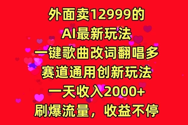 外面卖12999的AI最新玩法，一键歌曲改词翻唱，多赛道通用创新玩法，一天收入2000+，刷爆流量，收益不停