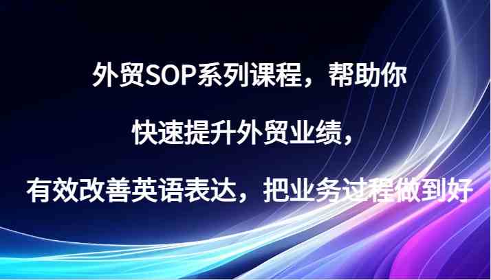 外贸SOP系列课程，帮助你快速提升外贸业绩，有效改善英语表达，把业务过程做到好