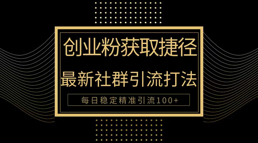 创业粉引流捷径玩法，最新被动引流方法大揭秘，实现每日精准引流