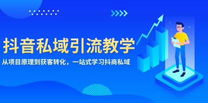 抖音私域引流教学：从项目原理到获客转化，一站式学习抖商私域