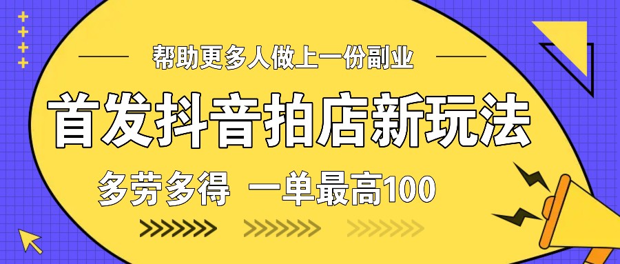 首发抖音拍店新玩法，多劳多得 一单最高100