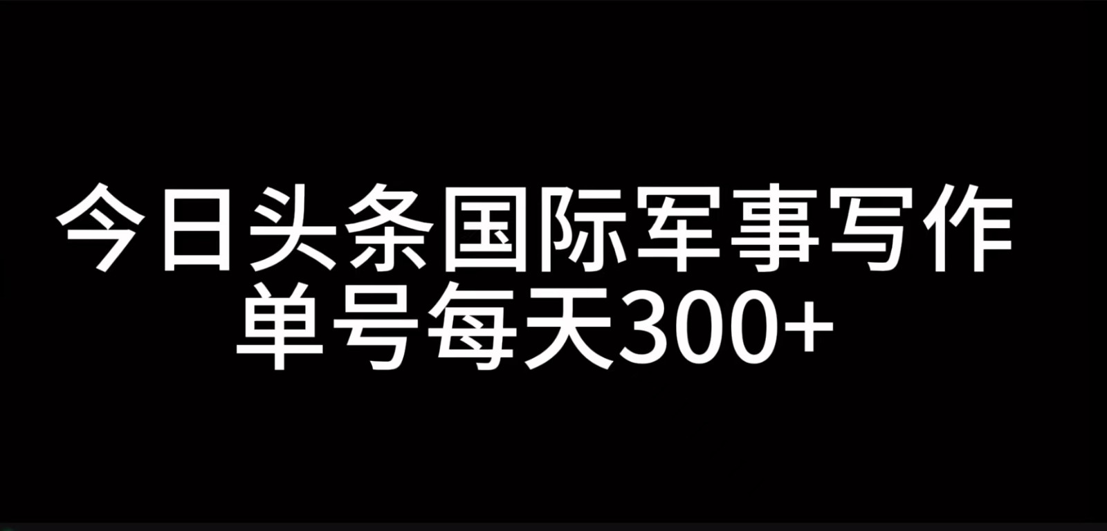 今日头条国际军事写作，利用AI创作，单号日入300+